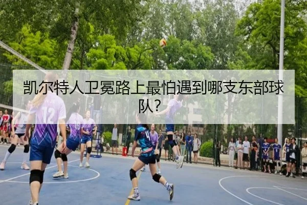 凯尔特人卫冕路上最怕遇到哪支东部球队?