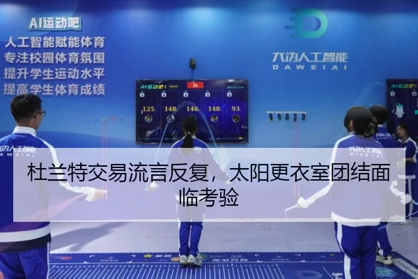 杜兰特交易流言反复，太阳更衣室团结面临考验